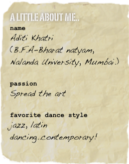 a little about me..
name
Aditi Khatri
(B.F.A-Bharat natyam, Nalanda University, Mumbai.)

passion
Spread the art 

favorite dance style
jazz, latin dancing..contemporary!

￼